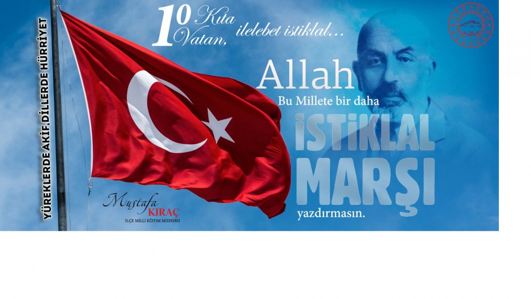 İlçe Milli Eğitim Müdürümüz Sayın Mustafa KIRAÇ İstiklal Marşı'nın Kabulünün 101. Yılı vesilesiyle bir mesaj yayımladı.